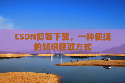 CSDN博客下载，一种便捷的知识获取方式